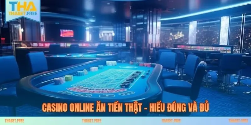 Casino online ăn tiền thật – hiểu đúng và đủ