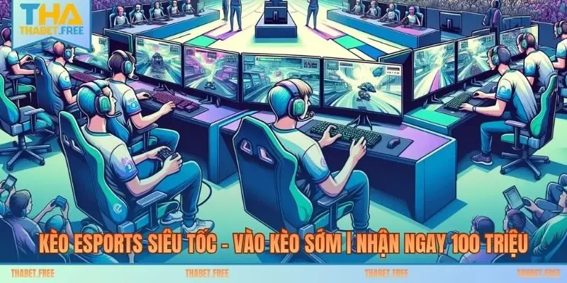 Kèo Esports Siêu Tốc – Vào Kèo Sớm | Nhận Ngay 100 Triệu