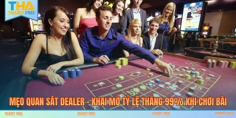 Mẹo Quan Sát Dealer - Khai Mở Tỷ Lệ Thắng 99% Khi Chơi Bài