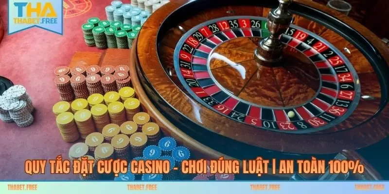 Quy Tắc Đặt Cược Casino – Chơi Đúng Luật | An Toàn 100%