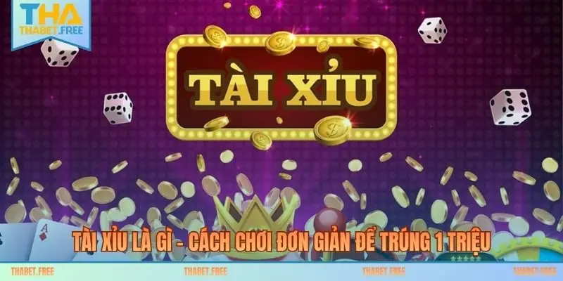 Tài Xỉu Là Gì – Cách Chơi Đơn Giản Để Trúng 1 Triệu