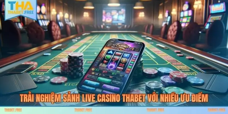 Trải nghiệm sảnh live casino THABET với nhiều ưu điểm
